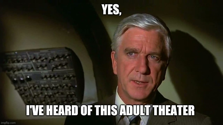 Airplane! | YES, I'VE HEARD OF THIS ADULT THEATER | image tagged in airplane | made w/ Imgflip meme maker