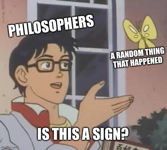 Is This A Pigeon Meme | PHILOSOPHERS; A RANDOM THING THAT HAPPENED; IS THIS A SIGN? | image tagged in memes,is this a pigeon | made w/ Imgflip meme maker