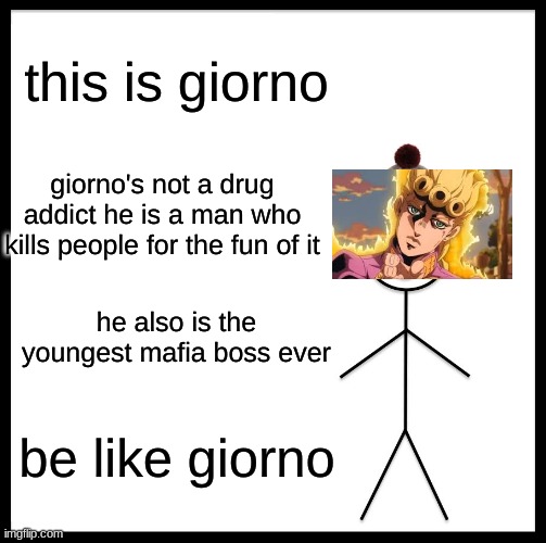 Be Like Bill | this is giorno; giorno's not a drug addict he is a man who kills people for the fun of it; he also is the youngest mafia boss ever; be like giorno | image tagged in memes,be like bill | made w/ Imgflip meme maker
