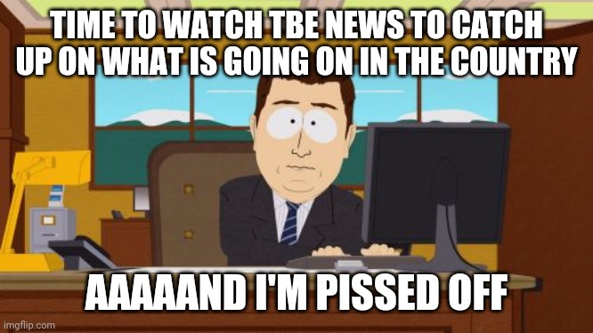 Aaaaand Its Gone | TIME TO WATCH TBE NEWS TO CATCH UP ON WHAT IS GOING ON IN THE COUNTRY; AAAAAND I'M PISSED OFF | image tagged in memes,aaaaand its gone | made w/ Imgflip meme maker