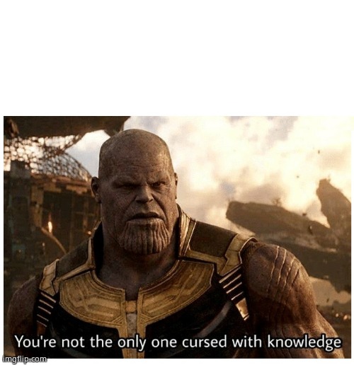 THANOS CURSED WITH KNOWLEDGE | image tagged in thanos cursed with knowledge | made w/ Imgflip meme maker