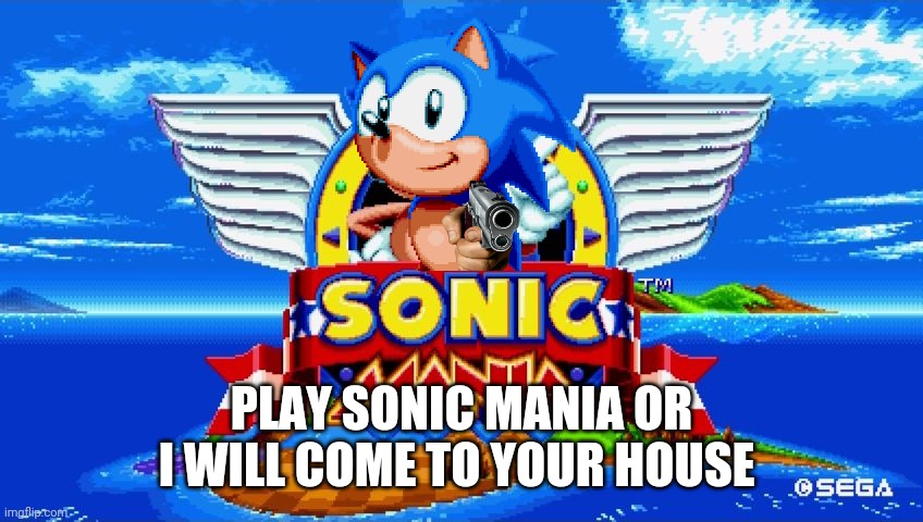 Sonic Mania | PLAY SONIC MANIA OR I WILL COME TO YOUR HOUSE | image tagged in sonic mania,memes,sonic | made w/ Imgflip meme maker