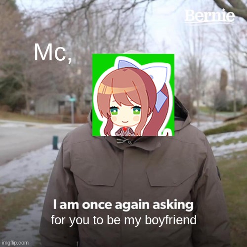 monika begs you! | Mc, for you to be my boyfriend | image tagged in memes,bernie i am once again asking for your support | made w/ Imgflip meme maker