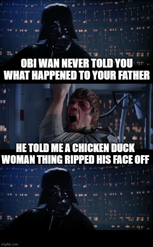 Forty-Nine Times... |  OBI WAN NEVER TOLD YOU WHAT HAPPENED TO YOUR FATHER; HE TOLD ME A CHICKEN DUCK WOMAN THING RIPPED HIS FACE OFF | image tagged in memes,star wars no,bad lip reading | made w/ Imgflip meme maker