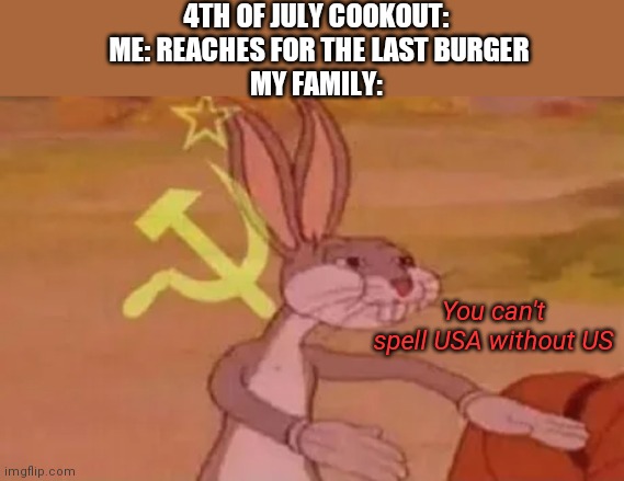Bugs bunny communist | 4TH OF JULY COOKOUT: 
ME: REACHES FOR THE LAST BURGER
MY FAMILY:; You can't spell USA without US | image tagged in bugs bunny communist | made w/ Imgflip meme maker