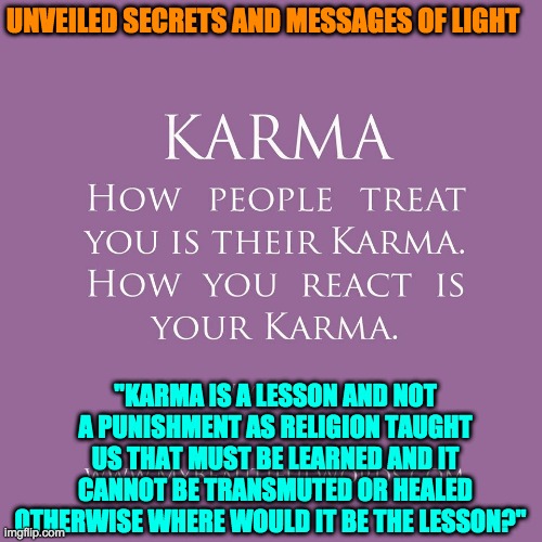KARMA | UNVEILED SECRETS AND MESSAGES OF LIGHT; "KARMA IS A LESSON AND NOT A PUNISHMENT AS RELIGION TAUGHT US THAT MUST BE LEARNED AND IT CANNOT BE TRANSMUTED OR HEALED OTHERWISE WHERE WOULD IT BE THE LESSON?" | image tagged in karma | made w/ Imgflip meme maker