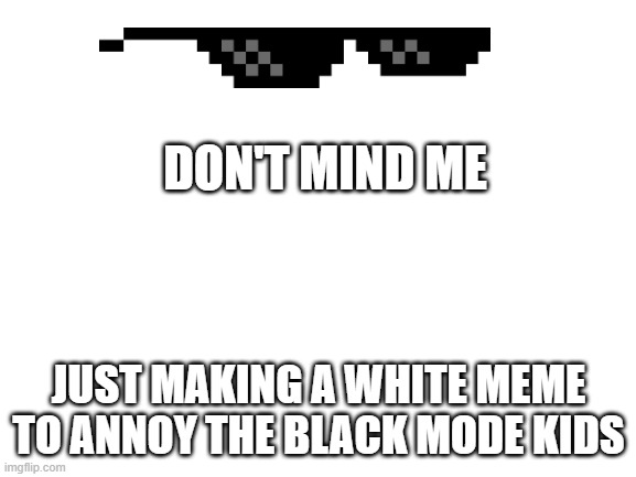 Blank White Template | DON'T MIND ME; JUST MAKING A WHITE MEME TO ANNOY THE BLACK MODE KIDS | image tagged in blank white template | made w/ Imgflip meme maker