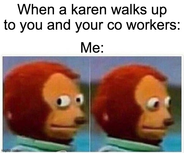 Monkey Puppet Meme | When a karen walks up to you and your co workers:; Me: | image tagged in memes,monkey puppet | made w/ Imgflip meme maker