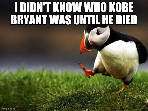 Unpopular Opinion Puffin Meme | I DIDN'T KNOW WHO KOBE BRYANT WAS UNTIL HE DIED | image tagged in memes,unpopular opinion puffin | made w/ Imgflip meme maker