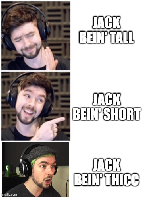 JACK BEIN' TALL; JACK BEIN' SHORT; JACK BEIN' THICC | image tagged in blank white template,jacksepticeye drake | made w/ Imgflip meme maker