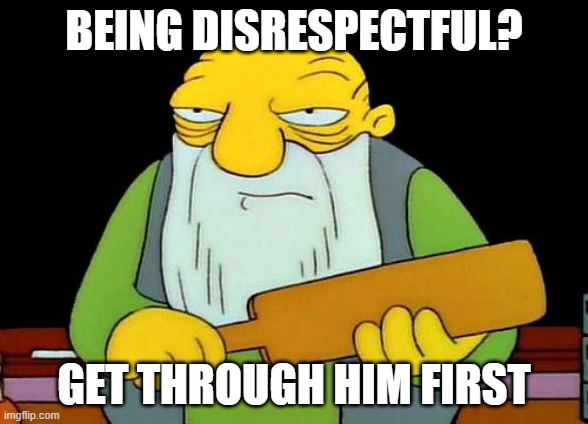 That's a paddlin' Meme | BEING DISRESPECTFUL? GET THROUGH HIM FIRST | image tagged in memes,that's a paddlin' | made w/ Imgflip meme maker