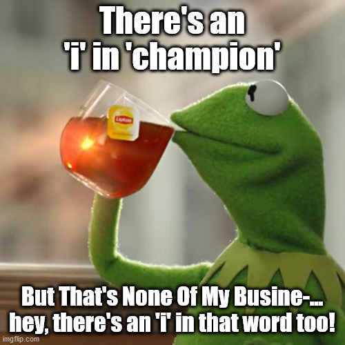 But That's None Of My Business Meme | There's an 'i' in 'champion' But That's None Of My Busine-... hey, there's an 'i' in that word too! | image tagged in memes,but that's none of my business,kermit the frog | made w/ Imgflip meme maker