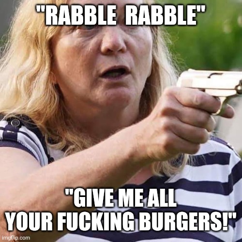 Armed Karen w/ mustard stain | "RABBLE  RABBLE" "GIVE ME ALL YOUR FUCKING BURGERS!" | image tagged in armed karen w/ mustard stain | made w/ Imgflip meme maker