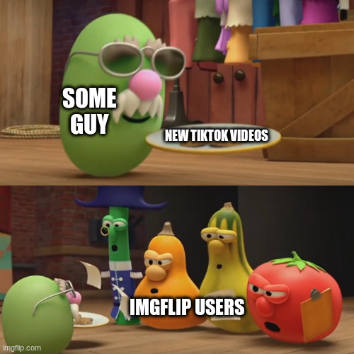 TikTok is for losers! | SOME GUY; NEW TIKTOK VIDEOS; IMGFLIP USERS | image tagged in veggietales need a snack,tiktok,imgflip | made w/ Imgflip meme maker