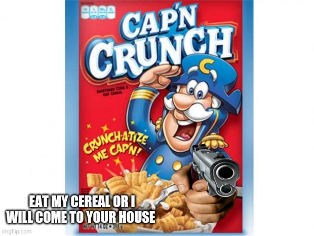 captain crunch cereal | EAT MY CEREAL OR I WILL COME TO YOUR HOUSE | image tagged in captain crunch cereal,gun,memes | made w/ Imgflip meme maker