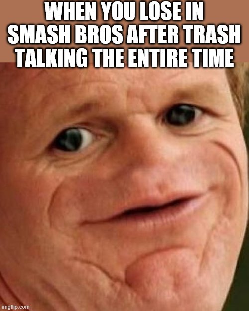 SOSIG | WHEN YOU LOSE IN SMASH BROS AFTER TRASH TALKING THE ENTIRE TIME | image tagged in sosig | made w/ Imgflip meme maker