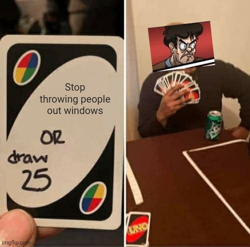 Meme crossover | Stop throwing people out windows | image tagged in memes,uno draw 25 cards,boardroom meeting suggestion | made w/ Imgflip meme maker