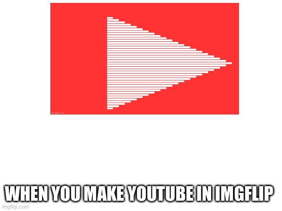 Bruh I don’t know what this is | WHEN YOU MAKE YOUTUBE IN IMGFLIP | image tagged in nope nope nope | made w/ Imgflip meme maker