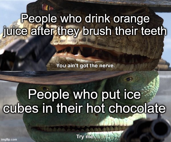 Try Me Rango | People who drink orange juice after they brush their teeth; People who put ice cubes in their hot chocolate | image tagged in try me rango | made w/ Imgflip meme maker