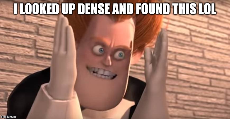 Dense syndrome | I LOOKED UP DENSE AND FOUND THIS LOL | image tagged in dense syndrome | made w/ Imgflip meme maker