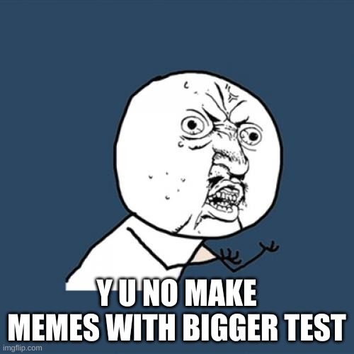 Y U No Meme | Y U NO MAKE MEMES WITH BIGGER TEST | image tagged in memes,y u no | made w/ Imgflip meme maker