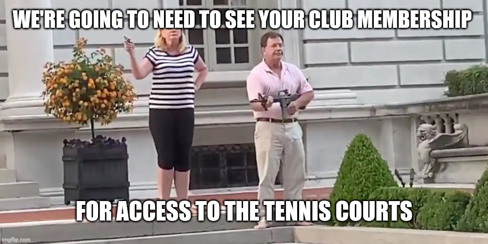 Membership has its privileges... | WE'RE GOING TO NEED TO SEE YOUR CLUB MEMBERSHIP; FOR ACCESS TO THE TENNIS COURTS | image tagged in st louis karen and ken,guns | made w/ Imgflip meme maker