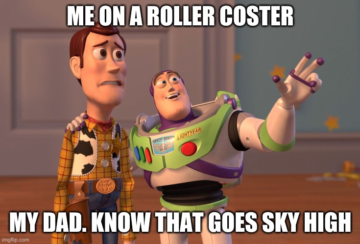 X, X Everywhere | ME ON A ROLLER COSTER; MY DAD. KNOW THAT GOES SKY HIGH | image tagged in memes,x x everywhere | made w/ Imgflip meme maker