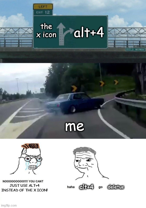 Haha crossovers go brrr | the x icon; alt+4; me; JUST USE ALT+4 INSTEAD OF THE X ICON! alt+4; deletus | image tagged in memes,left exit 12 off ramp | made w/ Imgflip meme maker