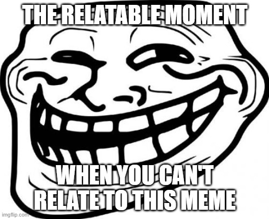 paradox | THE RELATABLE MOMENT; WHEN YOU CAN'T RELATE TO THIS MEME | image tagged in memes,troll face | made w/ Imgflip meme maker