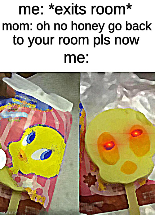 tweety wtf |  me: *exits room*; mom: oh no honey go back; to your room pls now; me: | image tagged in tweety bird | made w/ Imgflip meme maker