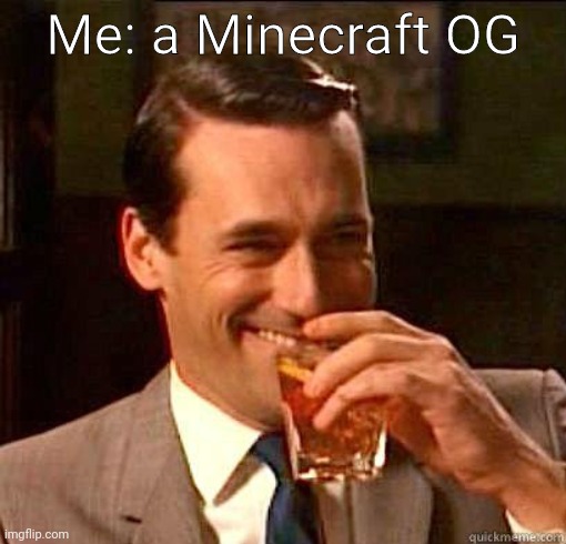 Laughing Don Draper | Me: a Minecraft OG | image tagged in laughing don draper | made w/ Imgflip meme maker