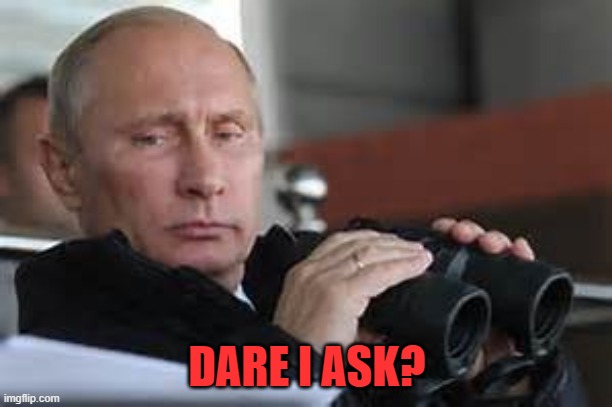 Putin Binoculars | DARE I ASK? | made w/ Imgflip meme maker