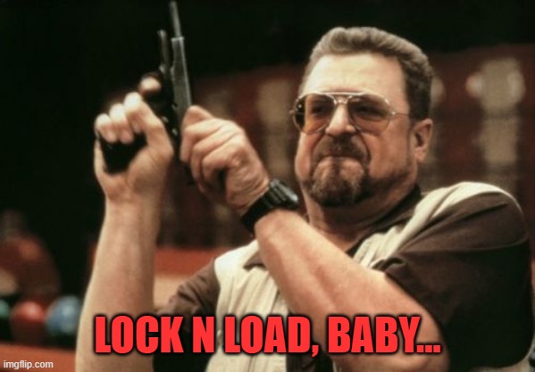 Am I The Only One Around Here Meme | LOCK N LOAD, BABY... | image tagged in memes,am i the only one around here | made w/ Imgflip meme maker