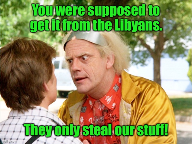 back to the future | You were supposed to get it from the Libyans. They only steal our stuff! | image tagged in back to the future | made w/ Imgflip meme maker