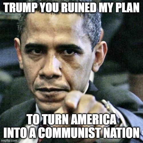 Obama's Failed Scheme | TRUMP YOU RUINED MY PLAN; TO TURN AMERICA INTO A COMMUNIST NATION | image tagged in memes,pissed off obama | made w/ Imgflip meme maker