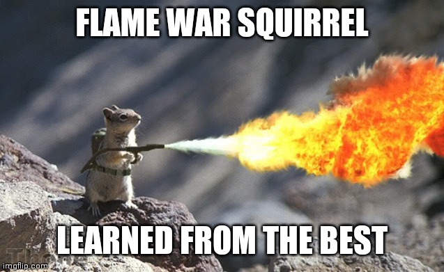 Flame War Squirrel | FLAME WAR SQUIRREL LEARNED FROM THE BEST | image tagged in flame war squirrel | made w/ Imgflip meme maker