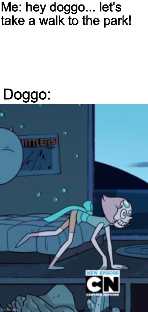 Woof woof | Me: hey doggo... let’s take a walk to the park! Doggo: | image tagged in memes,funny,dogs,steven universe,cursed image,pets | made w/ Imgflip meme maker
