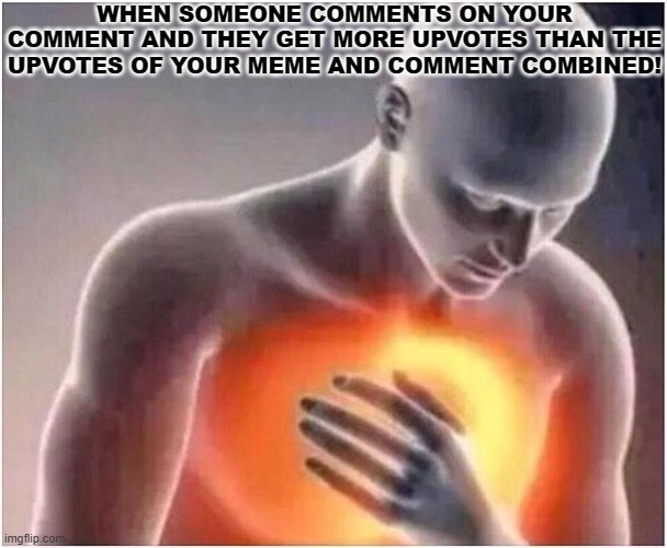 The Pain tho... | WHEN SOMEONE COMMENTS ON YOUR COMMENT AND THEY GET MORE UPVOTES THAN THE UPVOTES OF YOUR MEME AND COMMENT COMBINED! | image tagged in heart burn,no upvotes | made w/ Imgflip meme maker