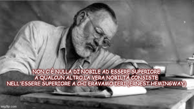 NON C'È NULLA DI NOBILE AD ESSERE SUPERIORE A QUALCUN ALTRO.LA VERA NOBILTÀ CONSISTE NELL'ESSERE SUPERIORE A CHI ERAVAMO IERI (ERNEST HEMINGWAY) | made w/ Imgflip meme maker