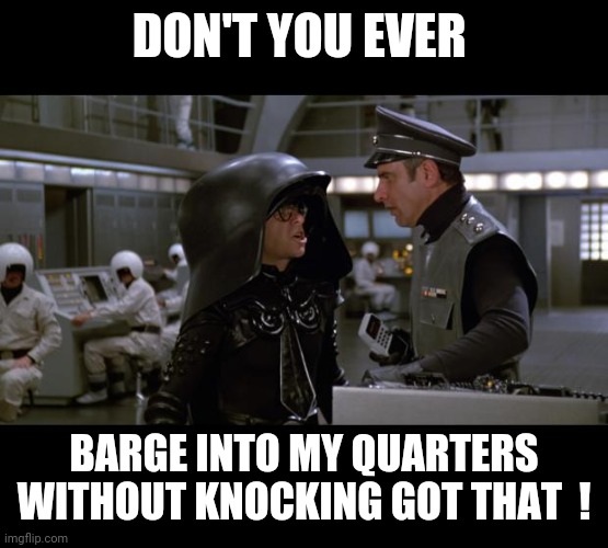 Spaceballs | DON'T YOU EVER; BARGE INTO MY QUARTERS WITHOUT KNOCKING GOT THAT  ! | image tagged in spaceballs | made w/ Imgflip meme maker