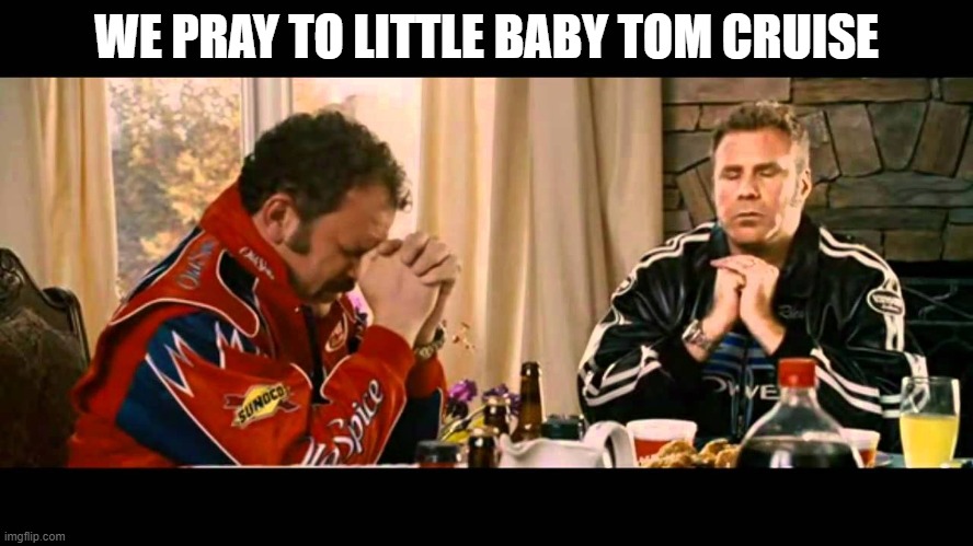 Talladega nights | WE PRAY TO LITTLE BABY TOM CRUISE | image tagged in talladega nights | made w/ Imgflip meme maker