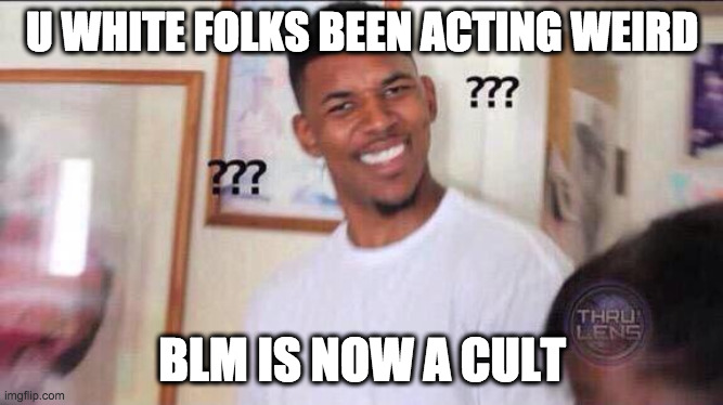 People In The Streets, On Their Knees, Chanting | U WHITE FOLKS BEEN ACTING WEIRD; BLM IS NOW A CULT | image tagged in black guy confused,blm,riots,protests,cult,white guilt | made w/ Imgflip meme maker