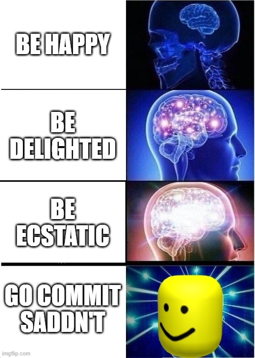 happy | BE HAPPY; BE DELIGHTED; BE ECSTATIC; GO COMMIT SADDN'T | image tagged in memes,expanding brain | made w/ Imgflip meme maker