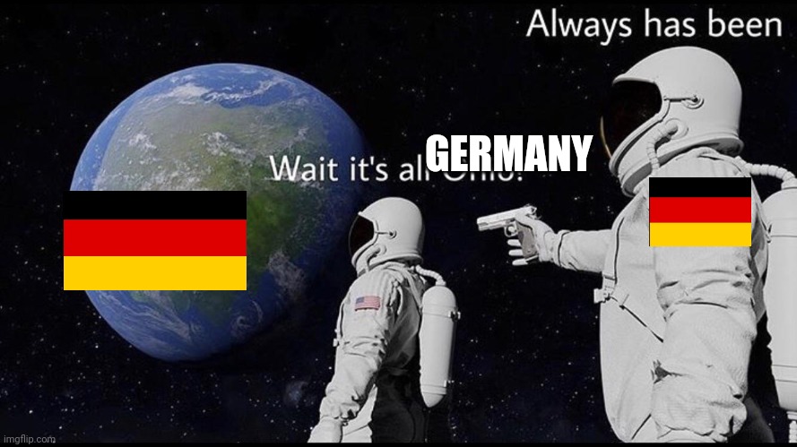 Always has been | GERMANY | image tagged in always has been | made w/ Imgflip meme maker
