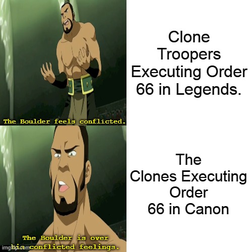 Order 66: Legends vs Canon | Clone Troopers Executing Order 66 in Legends. The Boulder feels conflicted. The Clones Executing Order 66 in Canon; The Boulder is over his conflicted feelings. | image tagged in memes,star wars,avatar the last airbender | made w/ Imgflip meme maker