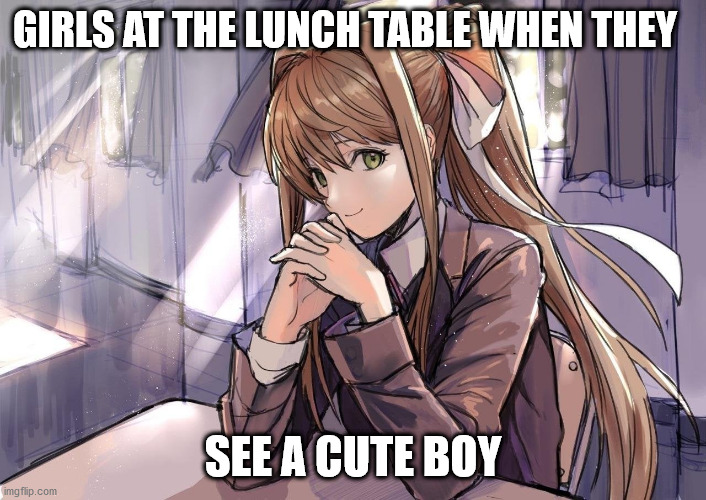 Girls when they see b♡ys | GIRLS AT THE LUNCH TABLE WHEN THEY; SEE A CUTE BOY | image tagged in love,ddlc,monika | made w/ Imgflip meme maker