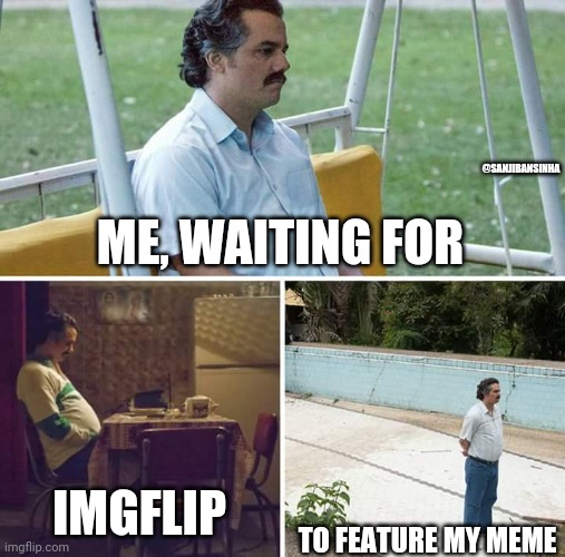 Wait?? | @SANJIBANSINHA; ME, WAITING FOR; IMGFLIP; TO FEATURE MY MEME | image tagged in memes,sad pablo escobar | made w/ Imgflip meme maker