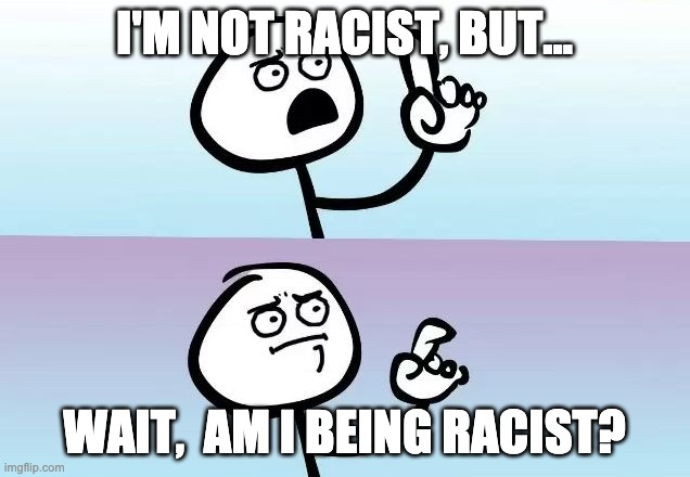 Speechless Stickman | I'M NOT RACIST, BUT... WAIT,  AM I BEING RACIST? | image tagged in speechless stickman | made w/ Imgflip meme maker