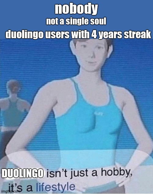 Fitness isn't just a hobby, it's a lifestyle |  nobody; not a single soul; duolingo users with 4 years streak; DUOLINGO | image tagged in fitness isn't just a hobby it's a lifestyle,duolingo | made w/ Imgflip meme maker
