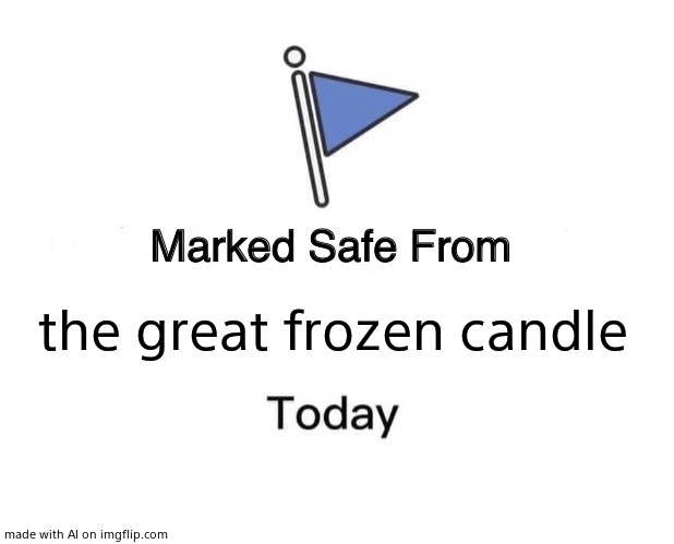 Marked Safe From Meme | the great frozen candle | image tagged in memes,marked safe from | made w/ Imgflip meme maker